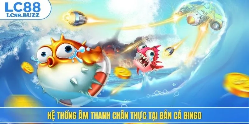 Hệ thống âm thanh chân thực tại bắn cá bingo