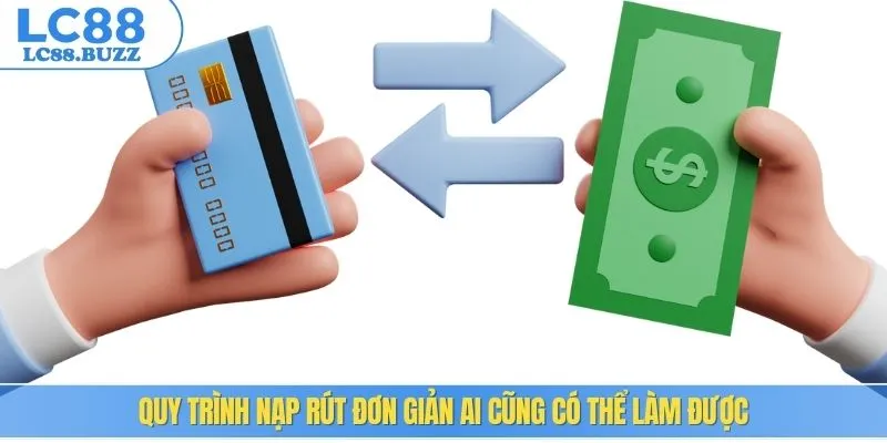 Quy trình nạp rút đơn giản ai cũng có thể làm được