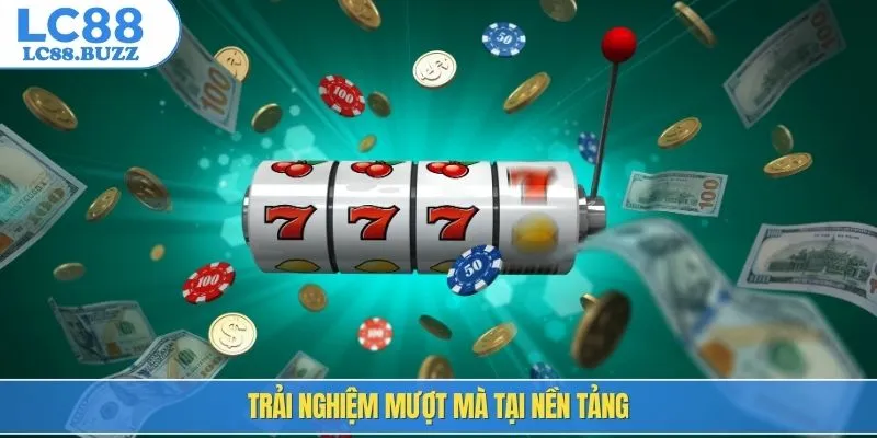 Trải nghiệm mượt mà tại nền tảng