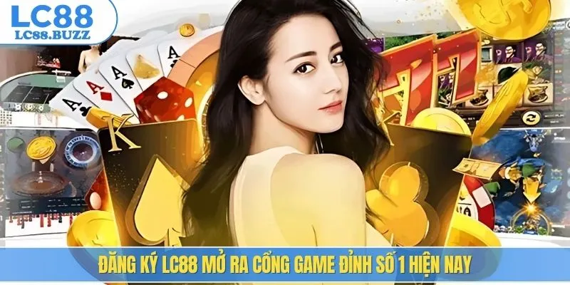 Đăng ký LC88 mở ra cổng game đỉnh số 1 hiện nay